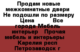 Продам новые межкомнатные двери .Не подошли по размеру. › Цена ­ 500 - Все города Мебель, интерьер » Прочая мебель и интерьеры   . Карелия респ.,Петрозаводск г.